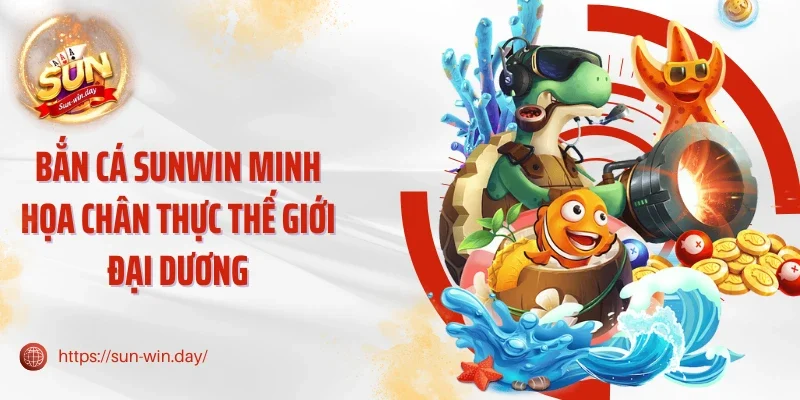 Bắn cá Sunwin minh họa chân thực thế giới đại dương