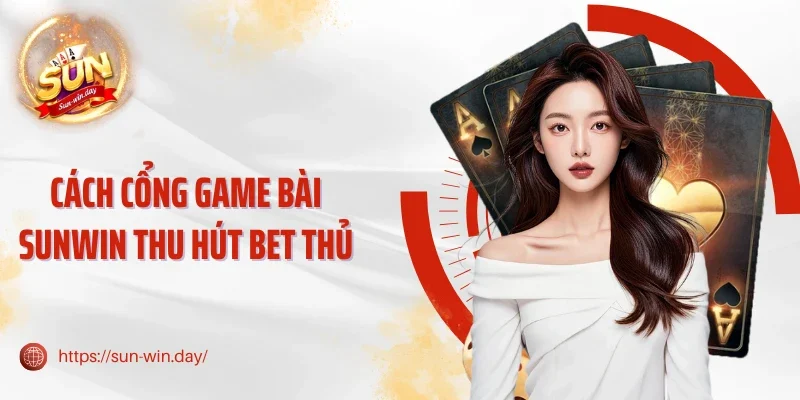 Cách cổng game bài Sunwin thu hút bet thủ
