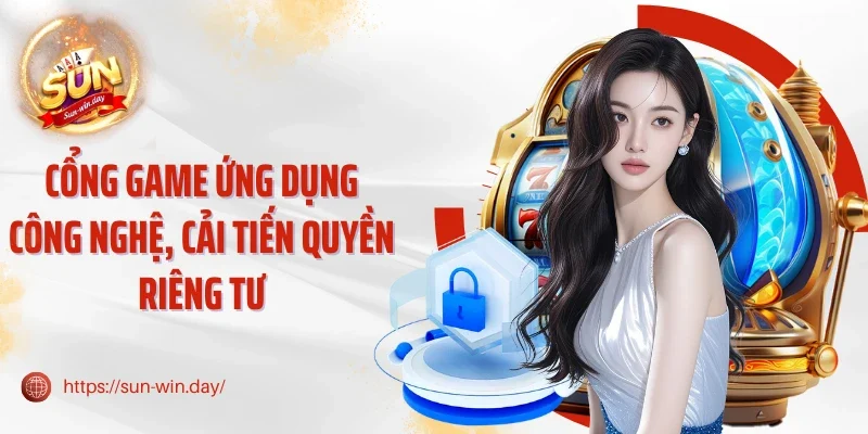 Cổng game ứng dụng công nghệ, cải tiến quyền riêng tư