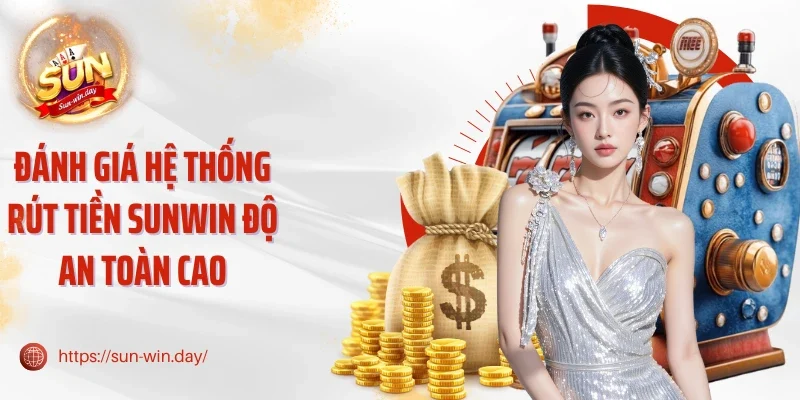 Đánh giá hệ thống rút tiền Sunwin độ an toàn cao