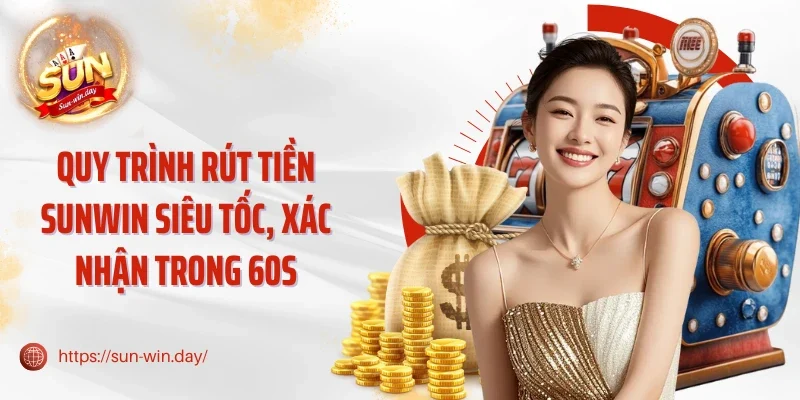 Quy trình rút tiền Sunwin siêu tốc, xác nhận trong 60s