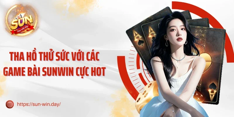 Tha hồ thử sức với các game bài Sunwin cực hot