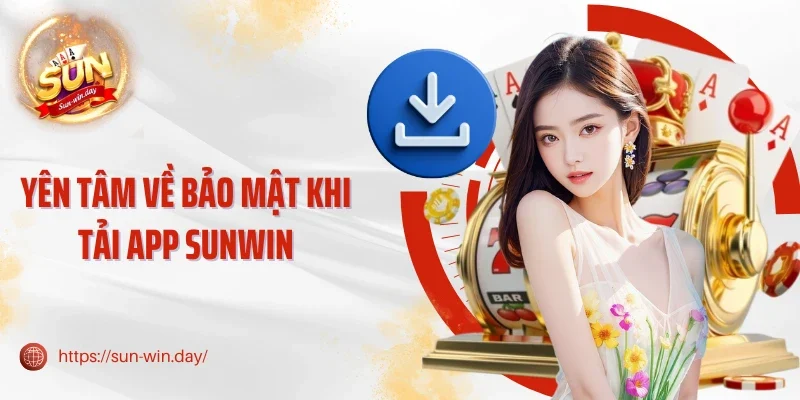 Yên tâm về bảo mật khi tải app Sunwin